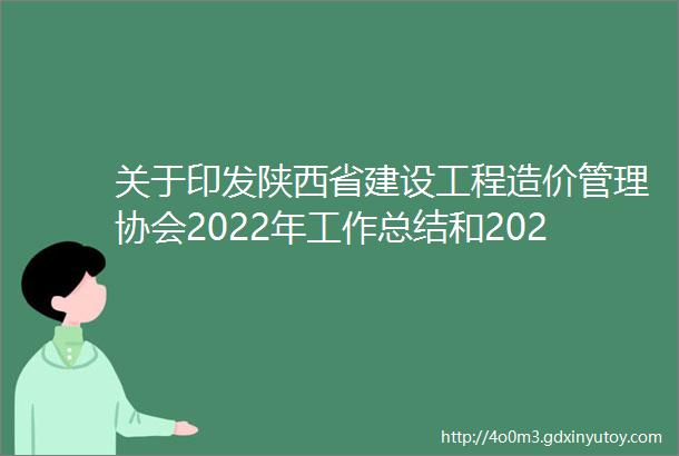 关于印发陕西省建设工程造价管理协会2022年工作总结和2023年工作计划的通知