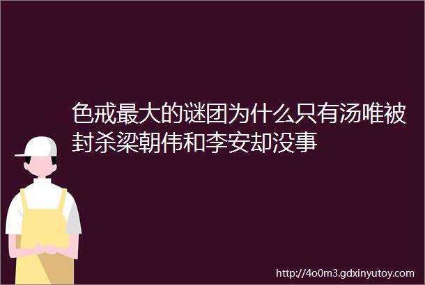 色戒最大的谜团为什么只有汤唯被封杀梁朝伟和李安却没事