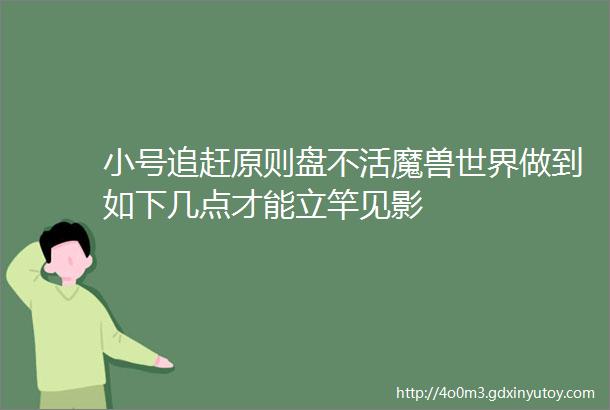 小号追赶原则盘不活魔兽世界做到如下几点才能立竿见影